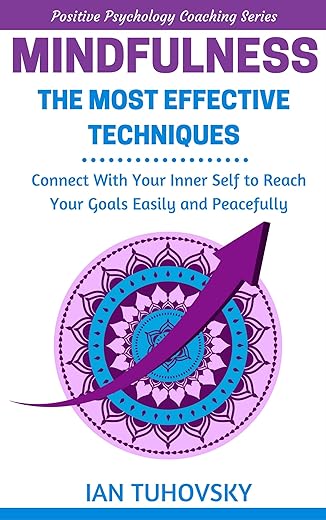 Mindfulness: The Most Effective Techniques: Connect With Your Inner Self To Reach Your Goals Easily and Peacefully (Down-to-Earth Spirituality for Everyday People)